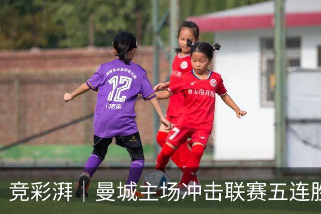 竞彩湃｜曼城主场冲击联赛五连胜，曼联做客农场主能否反弹？