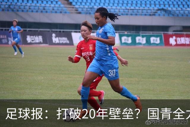 足球报：打破20年壁垒？国青全力冲击世青赛！