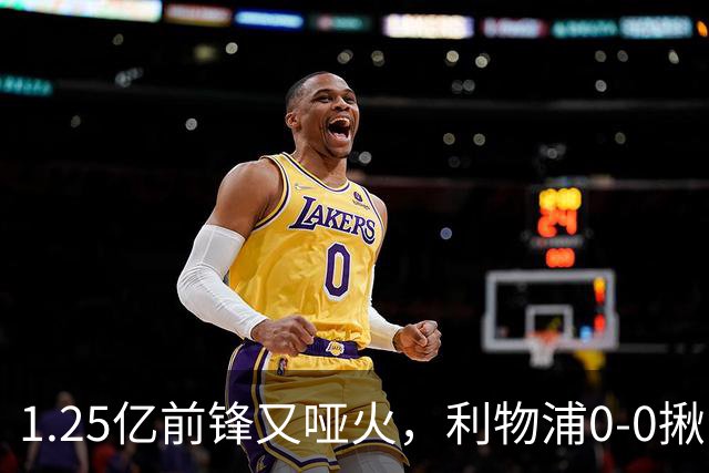 1.25亿前锋又哑火，利物浦0-0揪出大问题：全场拉边不进球